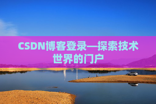 CSDN博客登录—探索技术世界的门户 CSDN博客登录—探索技术世界的门户